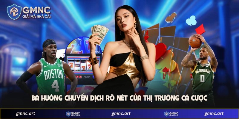Ba hướng chuyển dịch rõ nét của thị trường cá cược