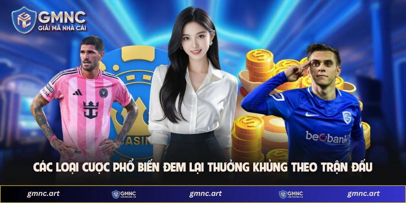 Các loại cược phổ biến đem lại thưởng khủng theo trận đấu