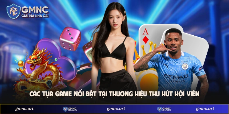 Các tựa game nổi bật tại thương hiệu thu hút hội viên