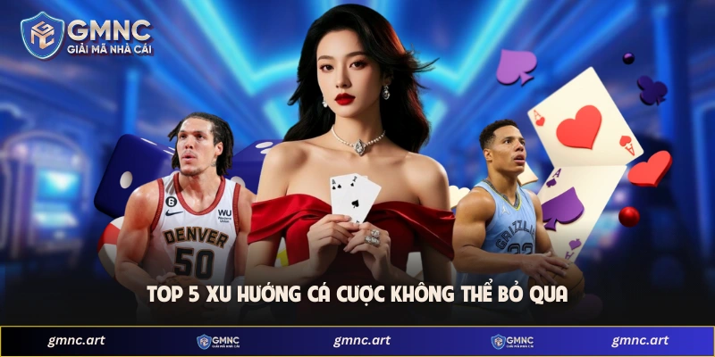 Top 5 xu hướng cá cược không thể bỏ qua
